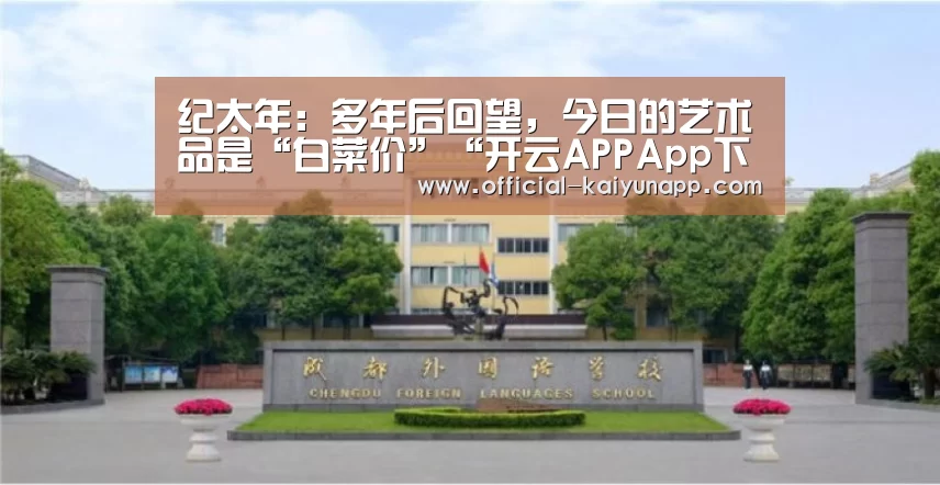 纪太年：多年后回望，今日的艺术品是“白菜价”“开云APPAp